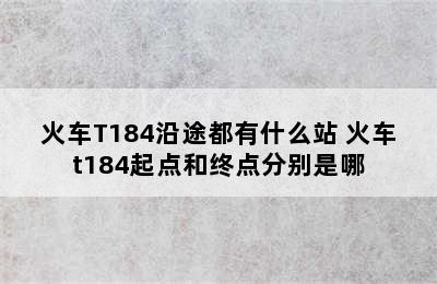 火车T184沿途都有什么站 火车t184起点和终点分别是哪